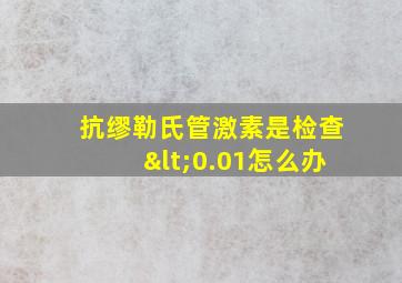 抗缪勒氏管激素是检查<0.01怎么办